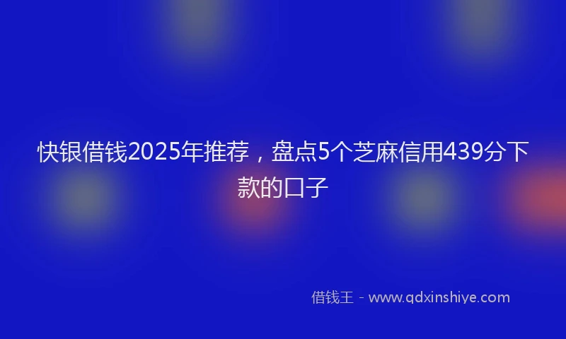 快银借钱2025年推荐，盘点5个芝麻信用439分下款的口子
