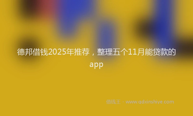 德邦借钱2025年推荐，整理五个11月能贷款的app