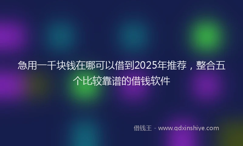 急用一千块钱在哪可以借到2025年推荐，整合五个比较靠谱的借钱软件