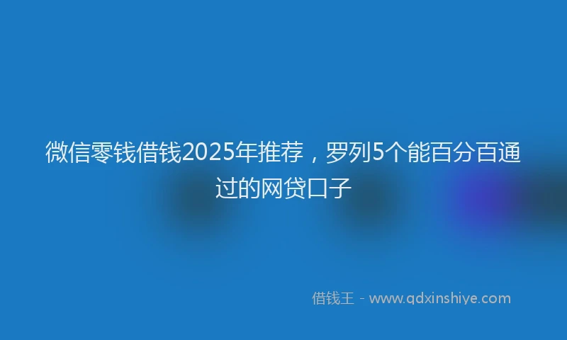 微信零钱借钱2025年推荐，罗列5个能百分百通过的网贷口子