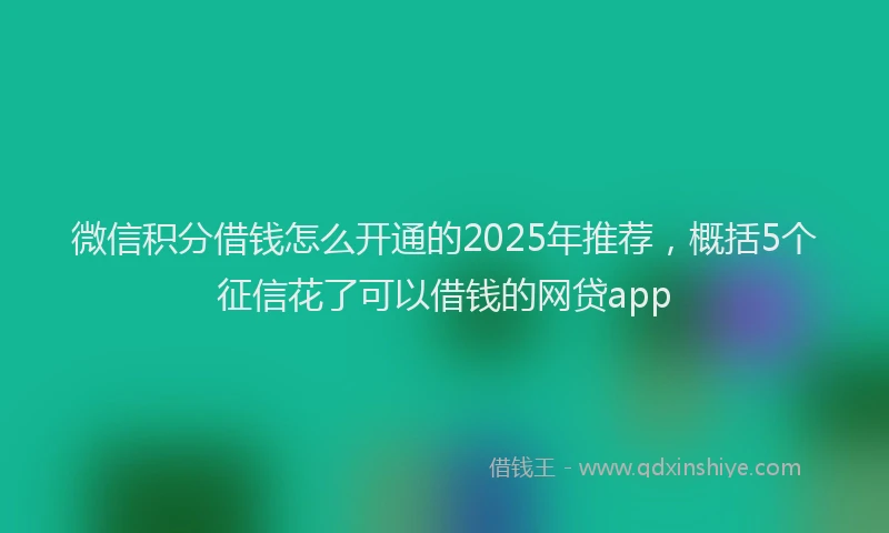 微信积分借钱怎么开通的2025年推荐，概括5个征信花了可以借钱的网贷app