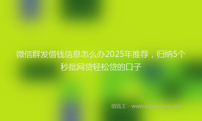 微信群发借钱信息怎么办2025年推荐，归纳5个秒批网贷轻松贷的口子