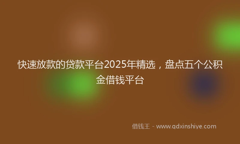 快速放款的贷款平台2025年精选，盘点五个公积金借钱平台