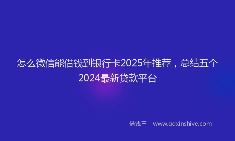 怎么微信能借钱到银行卡2025年推荐，总结五个2024最新贷款平台