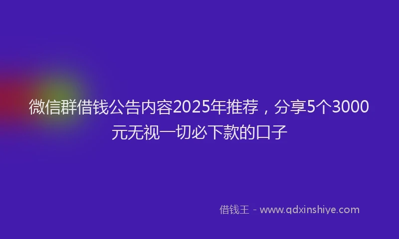 微信群借钱公告内容2025年推荐，分享5个3000元无视一切必下款的口子