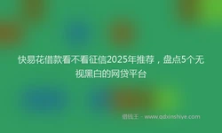 快易花借款看不看征信2025年推荐，盘点5个无视黑白的网贷平台