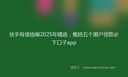 快手有借钱嘛2025年精选，概括五个黑户贷款必下口子app