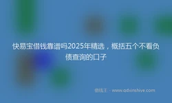 快易宝借钱靠谱吗2025年精选，概括五个不看负债查询的口子