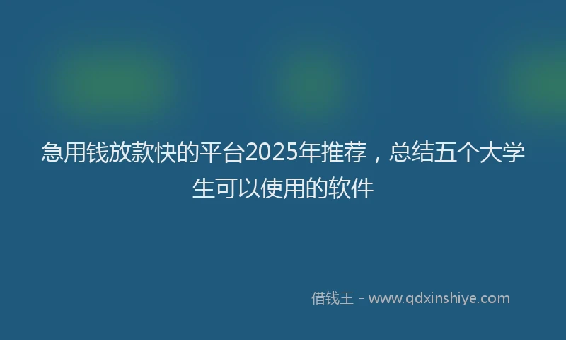 急用钱放款快的平台2025年推荐，总结五个大学生可以使用的软件