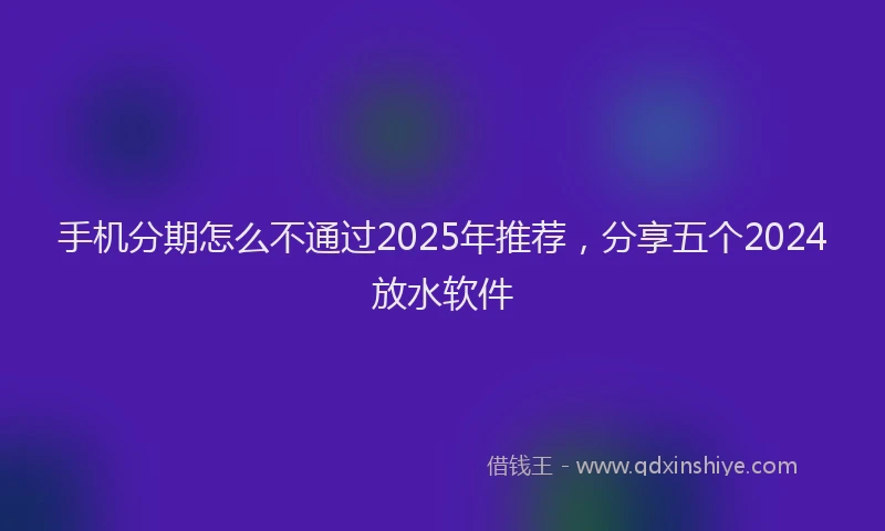 手机分期怎么不通过2025年推荐，分享五个2024放水软件