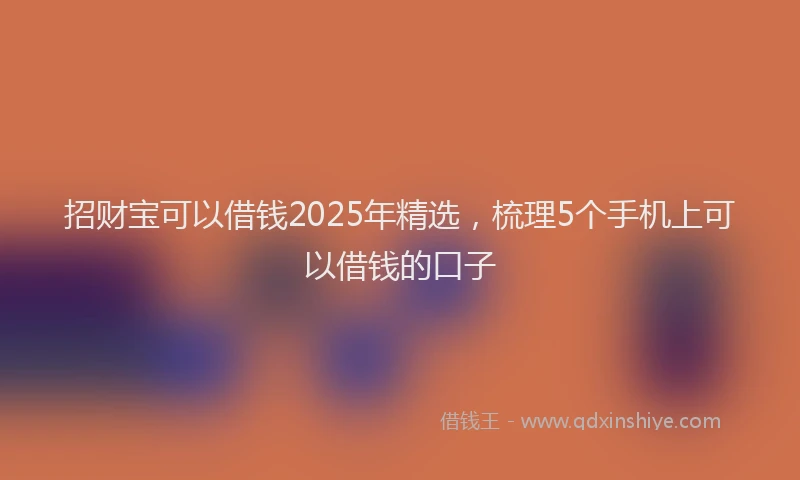 招财宝可以借钱2025年精选，梳理5个手机上可以借钱的口子