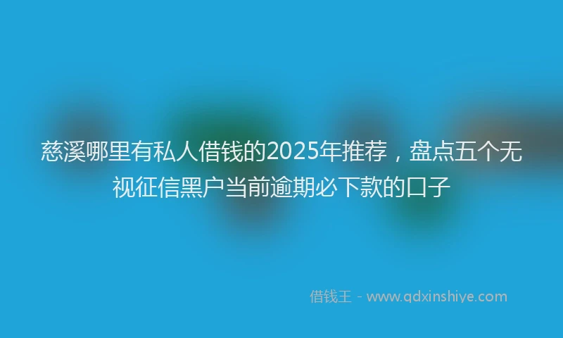 慈溪哪里有私人借钱的2025年推荐，盘点五个无视征信黑户当前逾期必下款的口子