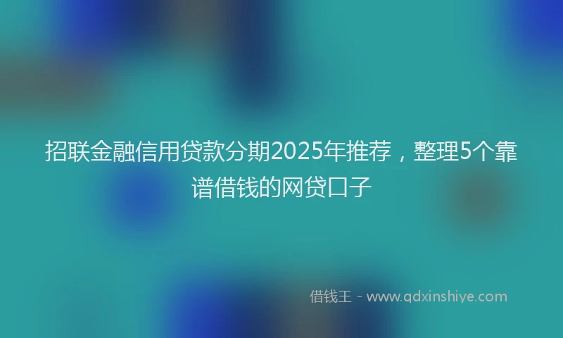 招联金融信用贷款分期2025年推荐，整理5个靠谱借钱的网贷口子