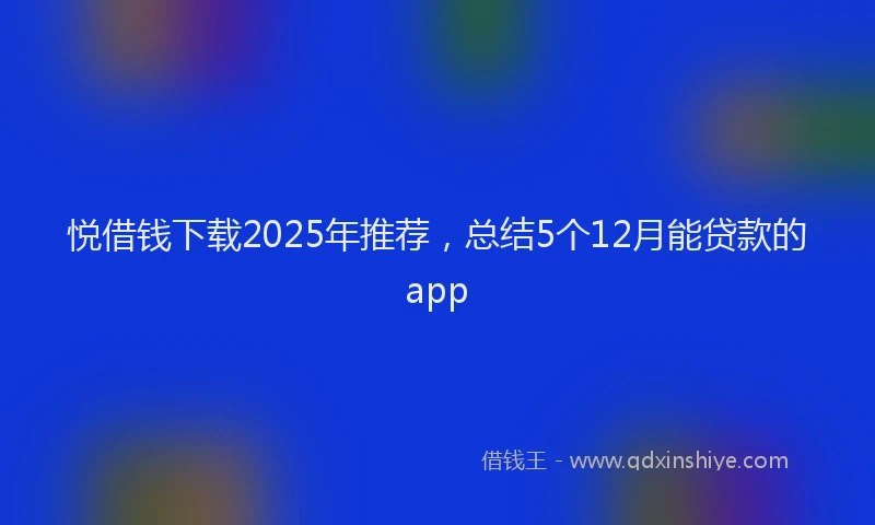 悦借钱下载2025年推荐，总结5个12月能贷款的app
