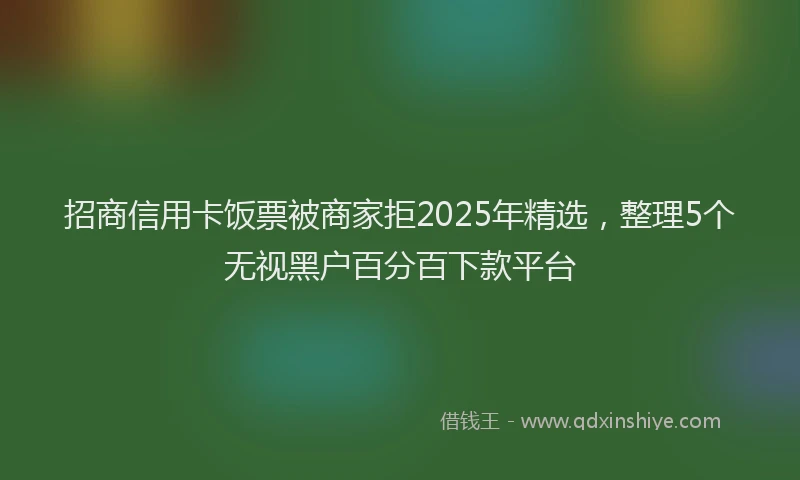 招商信用卡饭票被商家拒2025年精选，整理5个无视黑户百分百下款平台