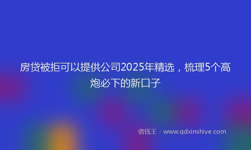 房贷被拒可以提供公司2025年精选，梳理5个高炮必下的新口子