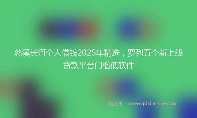 慈溪长河个人借钱2025年精选，罗列五个新上线贷款平台门槛低软件