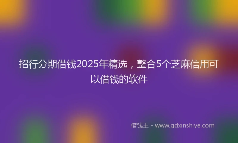 招行分期借钱2025年精选，整合5个芝麻信用可以借钱的软件
