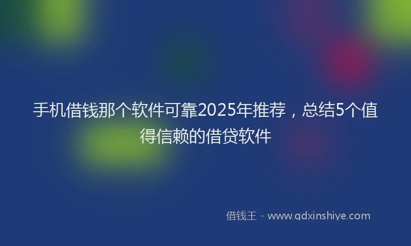 手机借钱那个软件可靠2025年推荐，总结5个值得信赖的借贷软件