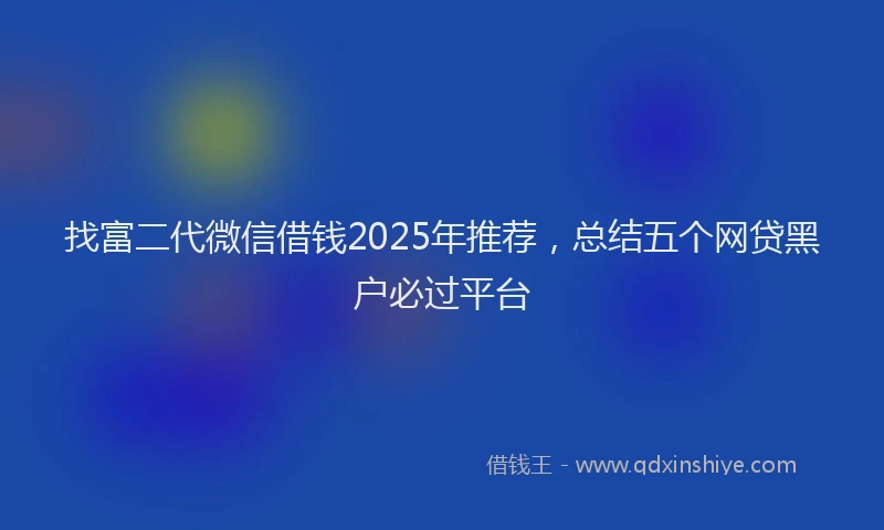 找富二代微信借钱2025年推荐，总结五个网贷黑户必过平台