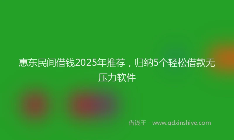 惠东民间借钱2025年推荐，归纳5个轻松借款无压力软件