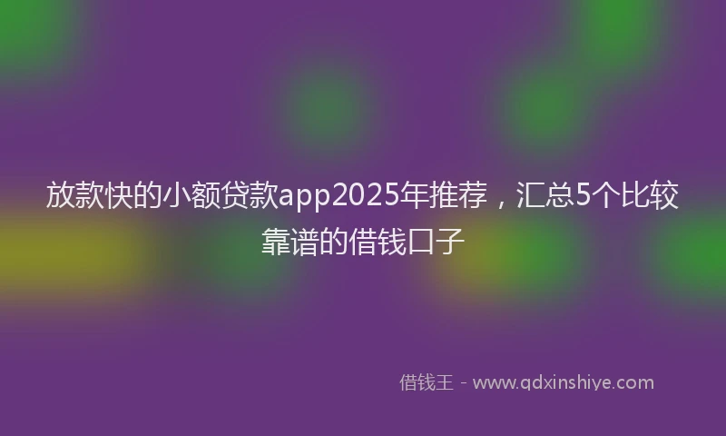 放款快的小额贷款app2025年推荐，汇总5个比较靠谱的借钱口子