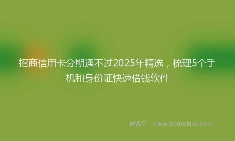 招商信用卡分期通不过2025年精选，梳理5个手机和身份证快速借钱软件