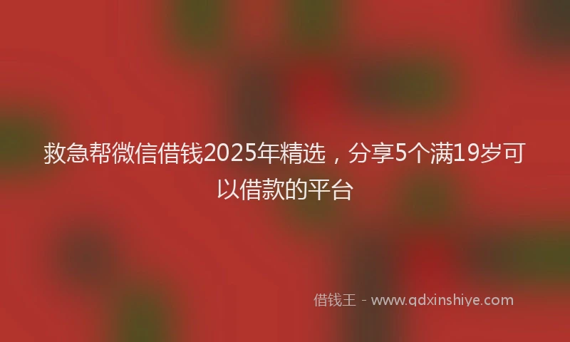救急帮微信借钱2025年精选，分享5个满19岁可以借款的平台