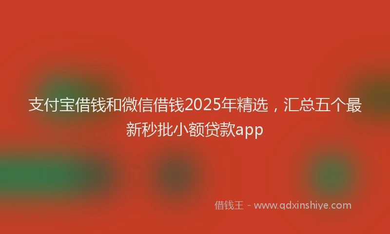 支付宝借钱和微信借钱2025年精选，汇总五个最新秒批小额贷款app