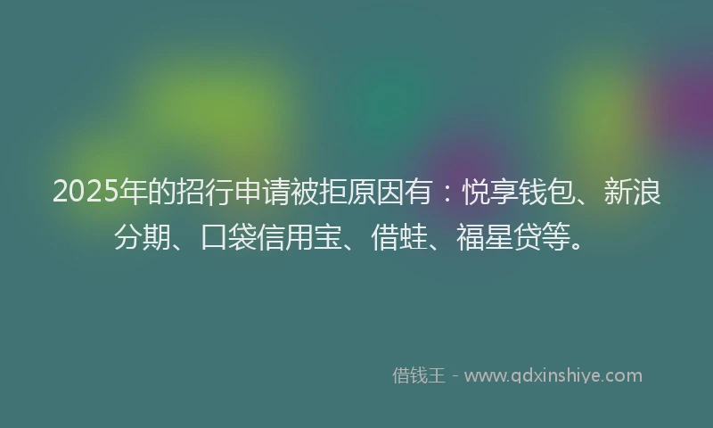 2025年的招行申请被拒原因有：悦享钱包、新浪分期、口袋信用宝、借蛙、福星贷等。