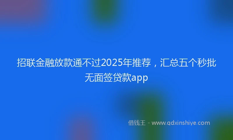 招联金融放款通不过2025年推荐，汇总五个秒批无面签贷款app