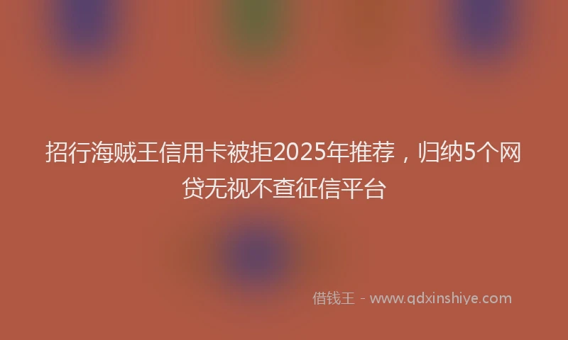 招行海贼王信用卡被拒2025年推荐，归纳5个网贷无视不查征信平台
