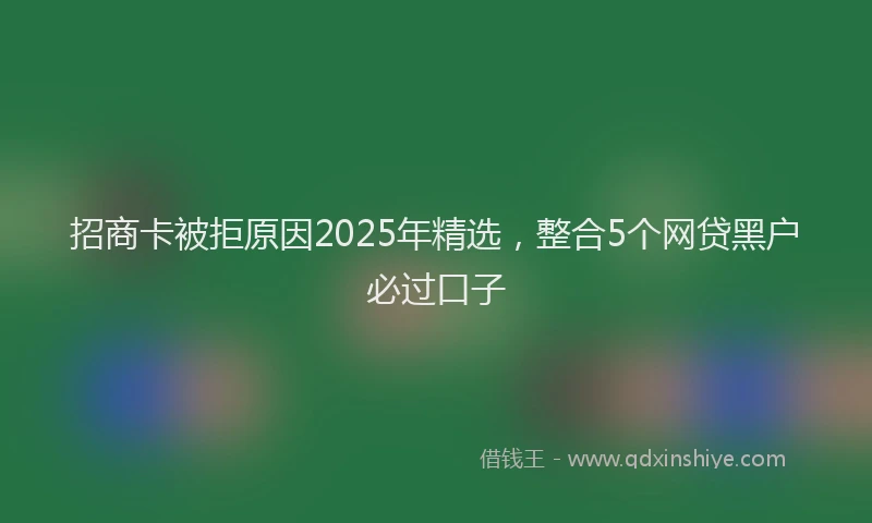 招商卡被拒原因2025年精选，整合5个网贷黑户必过口子