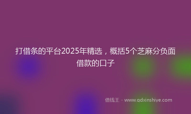 打借条的平台2025年精选，概括5个芝麻分负面借款的口子