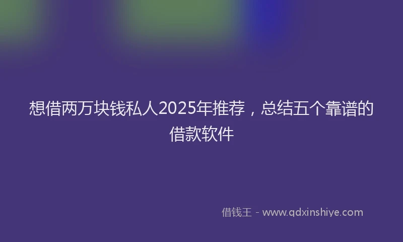 想借两万块钱私人2025年推荐，总结五个靠谱的借款软件