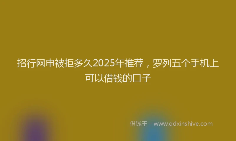 招行网申被拒多久2025年推荐，罗列五个手机上可以借钱的口子