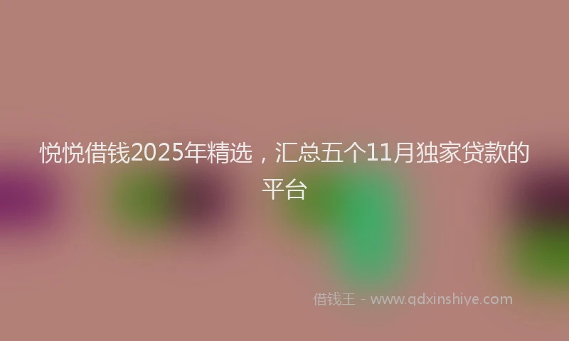 悦悦借钱2025年精选，汇总五个11月独家贷款的平台