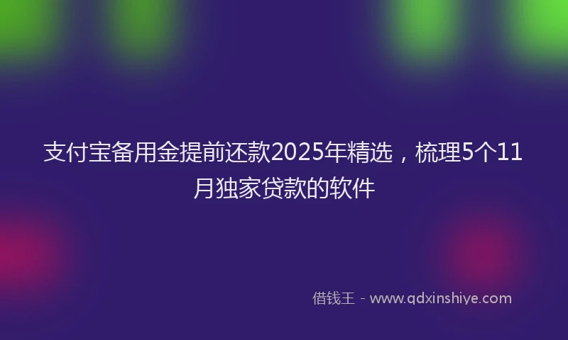 支付宝备用金提前还款2025年精选，梳理5个11月独家贷款的软件