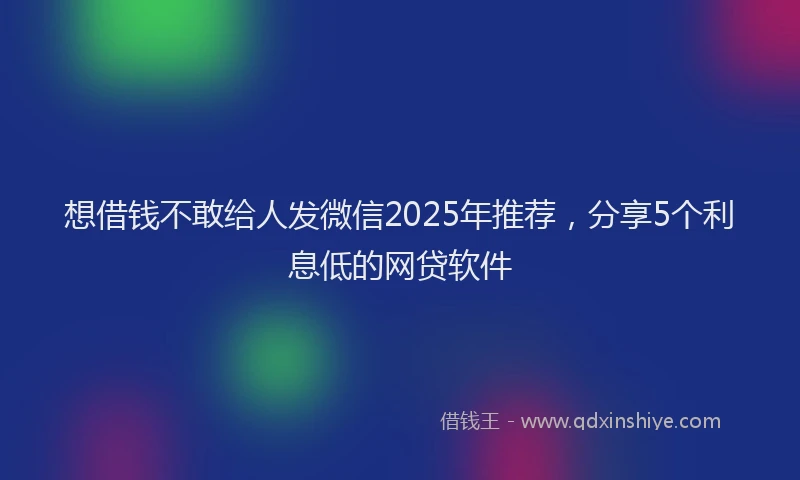 想借钱不敢给人发微信2025年推荐，分享5个利息低的网贷软件