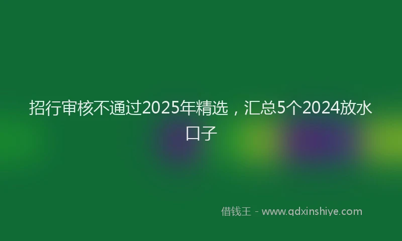 招行审核不通过2025年精选，汇总5个2024放水口子