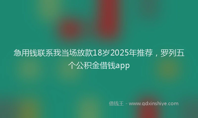 急用钱联系我当场放款18岁2025年推荐，罗列五个公积金借钱app