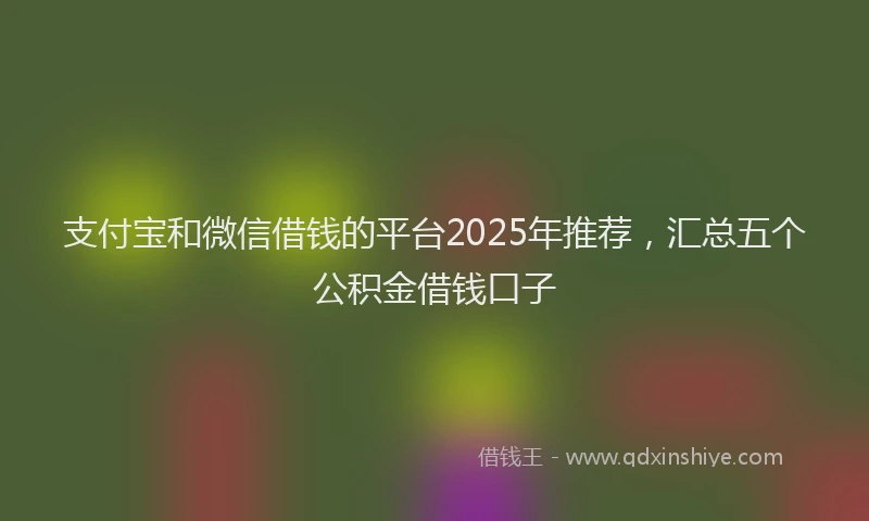 支付宝和微信借钱的平台2025年推荐，汇总五个公积金借钱口子