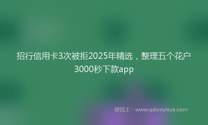 招行信用卡3次被拒2025年精选，整理五个花户3000秒下款app