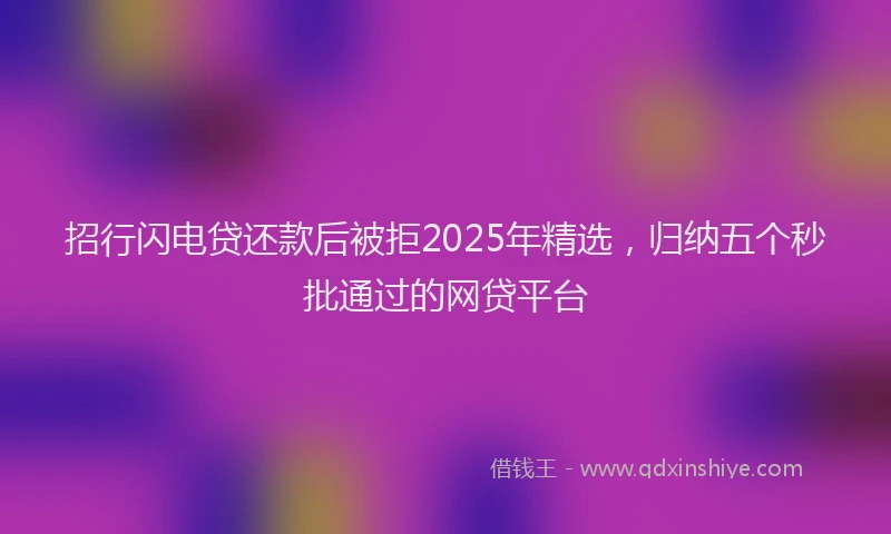 招行闪电贷还款后被拒2025年精选，归纳五个秒批通过的网贷平台