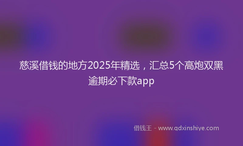 慈溪借钱的地方2025年精选，汇总5个高炮双黑逾期必下款app