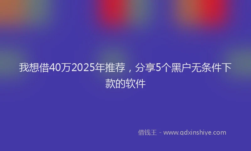 我想借40万2025年推荐，分享5个黑户无条件下款的软件