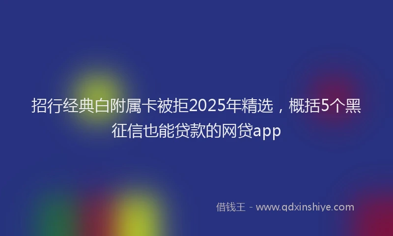 招行经典白附属卡被拒2025年精选，概括5个黑征信也能贷款的网贷app