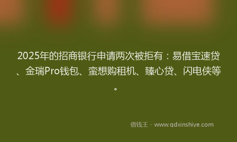 2025年的招商银行申请两次被拒有：易借宝速贷、金瑞Pro钱包、蛮想购租机、臻心贷、闪电侠等。
