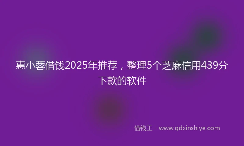 惠小蓉借钱2025年推荐，整理5个芝麻信用439分下款的软件