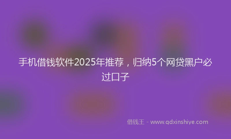 手机借钱软件2025年推荐，归纳5个网贷黑户必过口子